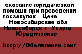 оказание юридической помощи при проведении госзакупок › Цена ­ 1 000 - Новосибирская обл., Новосибирск г. Услуги » Юридические   